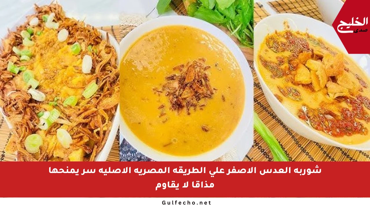 شوربة العدس الأصفر على الطريقة المصرية الأصلية سر يمنحها مذاقا لا يقاوم